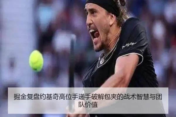 掘金复盘约基奇高位手递手破解包夹的战术智慧与团队价值