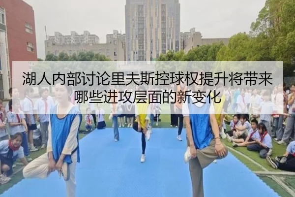 湖人内部讨论里夫斯控球权提升将带来哪些进攻层面的新变化