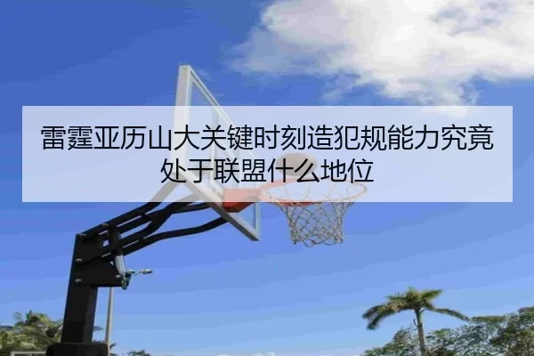 雷霆亚历山大关键时刻造犯规能力究竟处于联盟什么地位