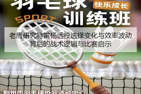 老鹰研究特雷杨远投选择变化与效率波动背后的战术逻辑与比赛启示